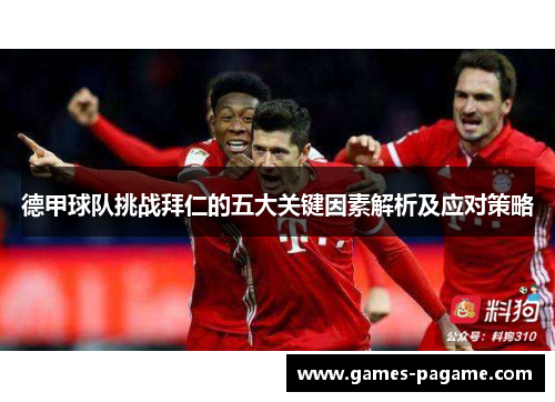 德甲球队挑战拜仁的五大关键因素解析及应对策略