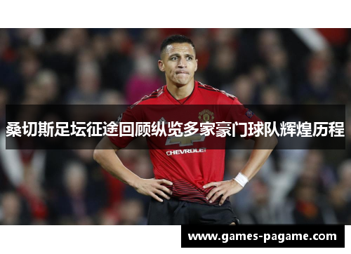 桑切斯足坛征途回顾纵览多家豪门球队辉煌历程