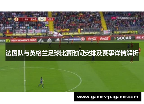 法国队与英格兰足球比赛时间安排及赛事详情解析 法国队与英格兰足球比赛时间安排及赛事详情解析