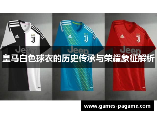 皇马白色球衣的历史传承与荣耀象征解析
