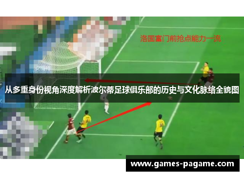 从多重身份视角深度解析波尔蒂足球俱乐部的历史与文化脉络全貌图