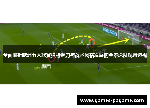 全面解析欧洲五大联赛独特魅力与战术风格发展的全景深度观察透视