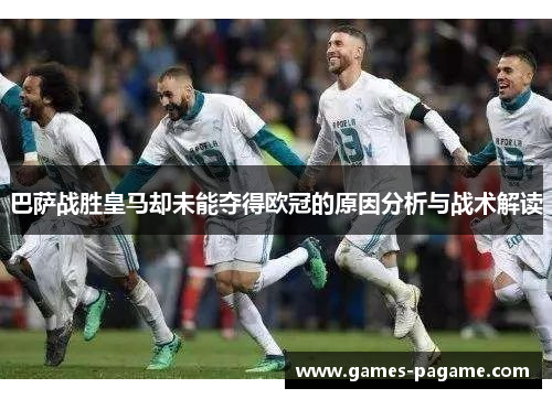 巴萨战胜皇马却未能夺得欧冠的原因分析与战术解读