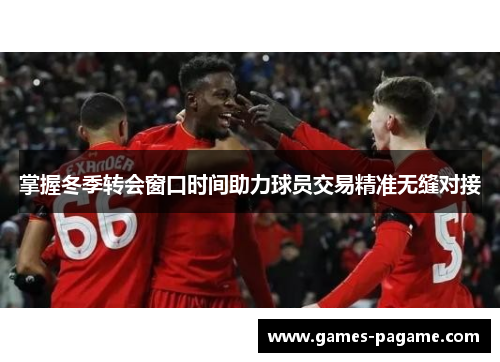 掌握冬季转会窗口时间助力球员交易精准无缝对接