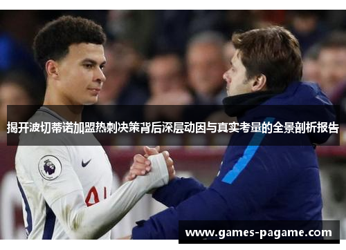 揭开波切蒂诺加盟热刺决策背后深层动因与真实考量的全景剖析报告