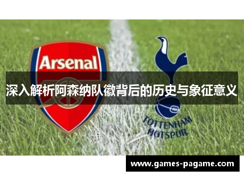 深入解析阿森纳队徽背后的历史与象征意义