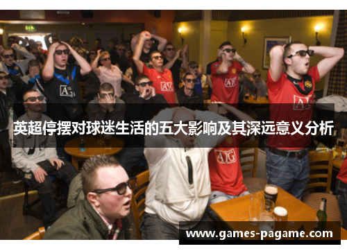 英超停摆对球迷生活的五大影响及其深远意义分析