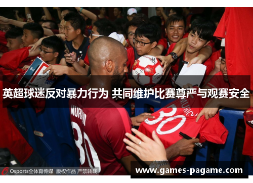 英超球迷反对暴力行为 共同维护比赛尊严与观赛安全
