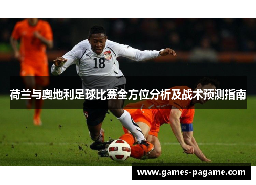 荷兰与奥地利足球比赛全方位分析及战术预测指南