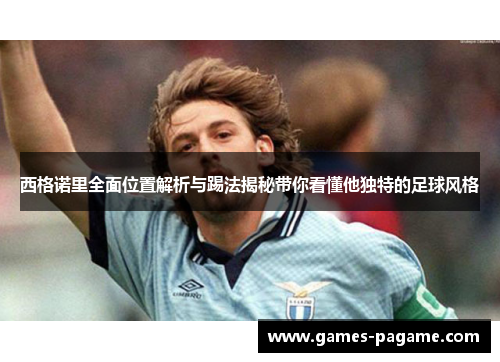 西格诺里全面位置解析与踢法揭秘带你看懂他独特的足球风格 西格诺里全面位置解析与踢法揭秘带你看懂他独特的足球风格