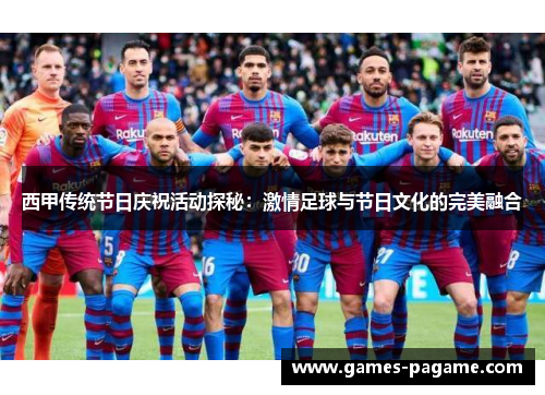 西甲传统节日庆祝活动探秘：激情足球与节日文化的完美融合