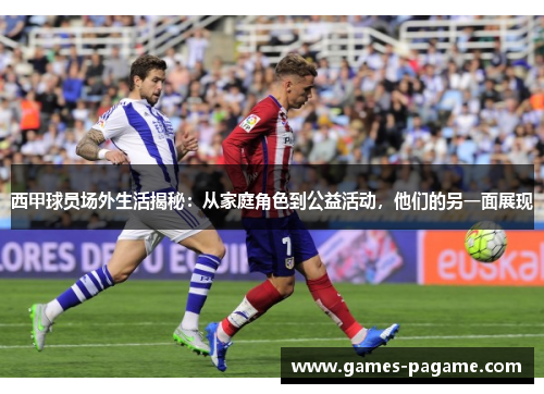 西甲球员场外生活揭秘：从家庭角色到公益活动，他们的另一面展现