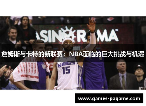 詹姆斯与卡特的新联赛：NBA面临的巨大挑战与机遇