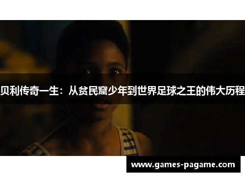 贝利传奇一生：从贫民窟少年到世界足球之王的伟大历程