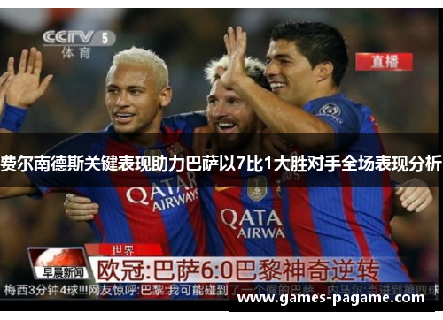费尔南德斯关键表现助力巴萨以7比1大胜对手全场表现分析 费尔南德斯关键表现助力巴萨以7比1大胜对手全场表现分析