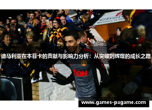 迪马利亚在本菲卡的贡献与影响力分析:从突破到辉煌的成长之路 迪马利亚在本菲卡的贡献与影响力分析:从突破到辉煌的成长之路