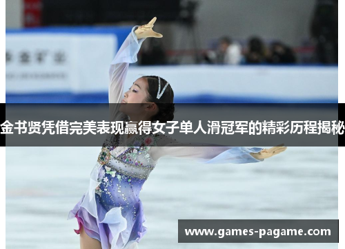 金书贤凭借完美表现赢得女子单人滑冠军的精彩历程揭秘