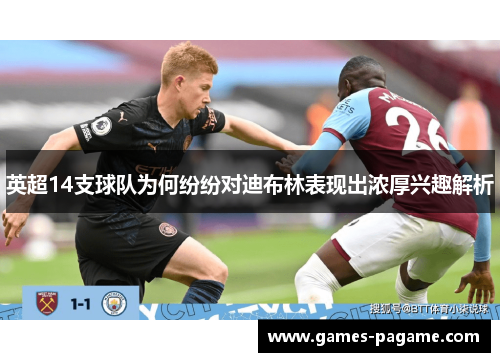 英超14支球队为何纷纷对迪布林表现出浓厚兴趣解析 英超14支球队为何纷纷对迪布林表现出浓厚兴趣解析