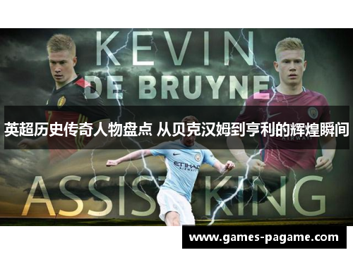 英超历史传奇人物盘点 从贝克汉姆到亨利的辉煌瞬间 英超历史传奇人物盘点 从贝克汉姆到亨利的辉煌瞬间