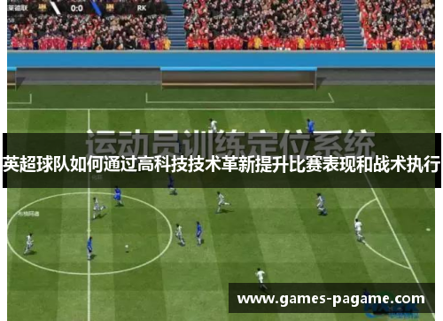 英超球队如何通过高科技技术革新提升比赛表现和战术执行
