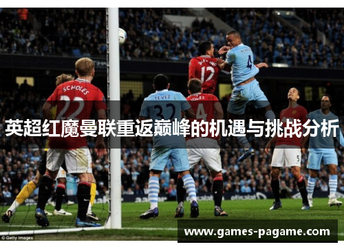 英超红魔曼联重返巅峰的机遇与挑战分析 英超红魔曼联重返巅峰的机遇与挑战分析