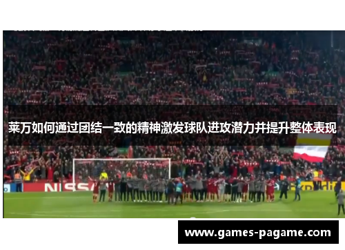 莱万如何通过团结一致的精神激发球队进攻潜力并提升整体表现 莱万如何通过团结一致的精神激发球队进攻潜力并提升整体表现