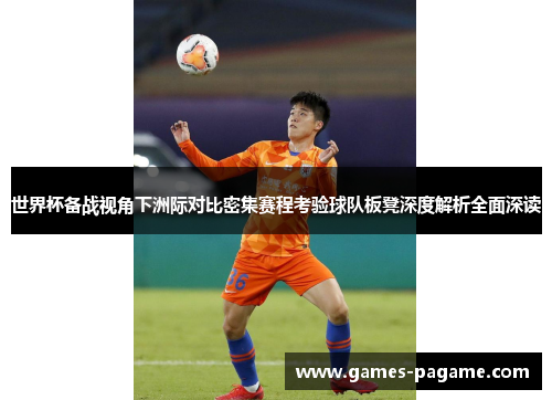 世界杯备战视角下洲际对比密集赛程考验球队板凳深度解析全面深读 世界杯备战视角下洲际对比密集赛程考验球队板凳深度解析全面深读