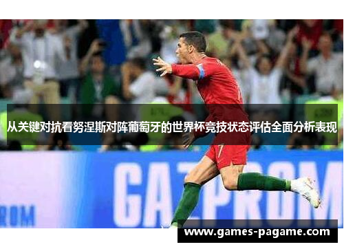 从关键对抗看努涅斯对阵葡萄牙的世界杯竞技状态评估全面分析表现 从关键对抗看努涅斯对阵葡萄牙的世界杯竞技状态评估全面分析表现
