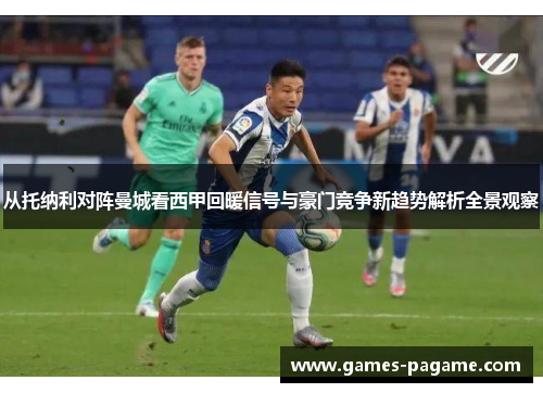 从托纳利对阵曼城看西甲回暖信号与豪门竞争新趋势解析全景观察 从托纳利对阵曼城看西甲回暖信号与豪门竞争新趋势解析全景观察
