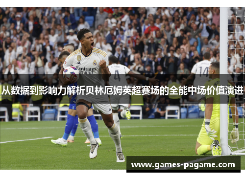 从数据到影响力解析贝林厄姆英超赛场的全能中场价值演进 从数据到影响力解析贝林厄姆英超赛场的全能中场价值演进