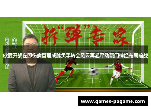 欧冠开战在即伤病管理成胜负手转会风云再起牵动豪门神经布局暗战