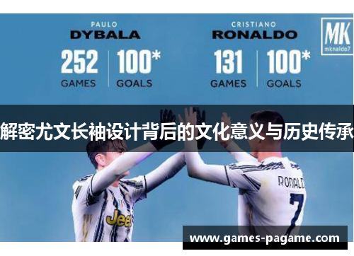 解密尤文长袖设计背后的文化意义与历史传承 解密尤文长袖设计背后的文化意义与历史传承