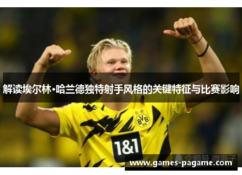 解读埃尔林·哈兰德独特射手风格的关键特征与比赛影响 解读埃尔林·哈兰德独特射手风格的关键特征与比赛影响