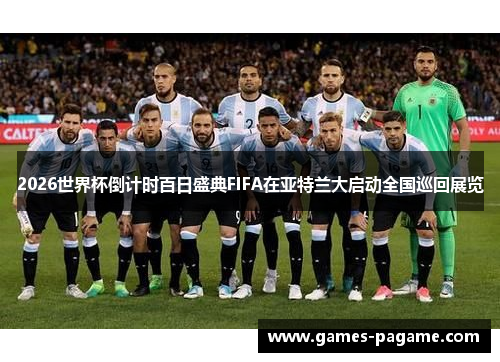 2026世界杯倒计时百日盛典FIFA在亚特兰大启动全国巡回展览