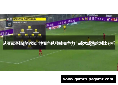 从亚冠赛场防守稳定性看各队整体竞争力与战术成熟度对比分析 从亚冠赛场防守稳定性看各队整体竞争力与战术成熟度对比分析