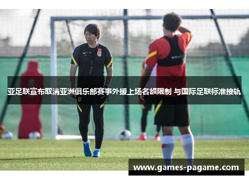 亚足联宣布取消亚洲俱乐部赛事外援上场名额限制 与国际足联标准接轨 亚足联宣布取消亚洲俱乐部赛事外援上场名额限制 与国际足联标准接轨