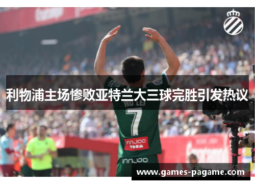 利物浦主场惨败亚特兰大三球完胜引发热议 利物浦主场惨败亚特兰大三球完胜引发热议