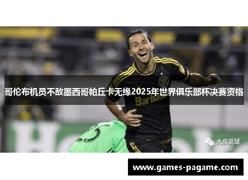 哥伦布机员不敌墨西哥帕丘卡无缘2025年世界俱乐部杯决赛资格 哥伦布机员不敌墨西哥帕丘卡无缘2025年世界俱乐部杯决赛资格