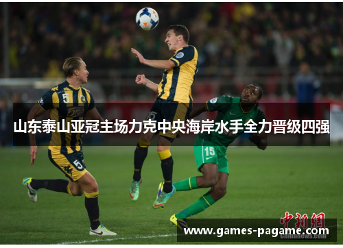 山东泰山亚冠主场力克中央海岸水手全力晋级四强