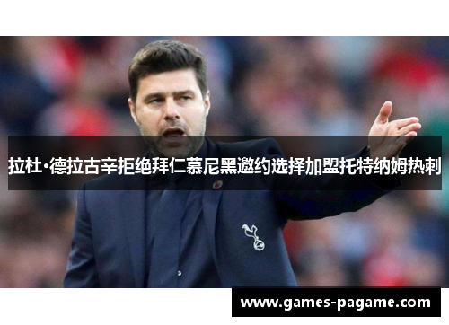 拉杜·德拉古辛拒绝拜仁慕尼黑邀约选择加盟托特纳姆热刺 拉杜·德拉古辛拒绝拜仁慕尼黑邀约选择加盟托特纳姆热刺