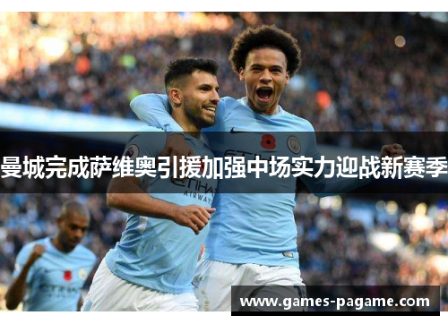 曼城完成萨维奥引援加强中场实力迎战新赛季 曼城完成萨维奥引援加强中场实力迎战新赛季