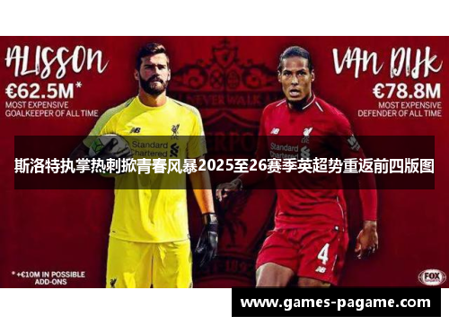 斯洛特执掌热刺掀青春风暴2025至26赛季英超势重返前四版图 斯洛特执掌热刺掀青春风暴2025至26赛季英超势重返前四版图