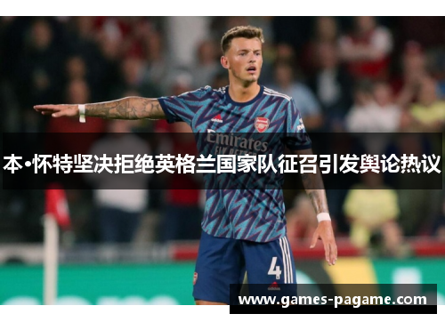 本·怀特坚决拒绝英格兰国家队征召引发舆论热议