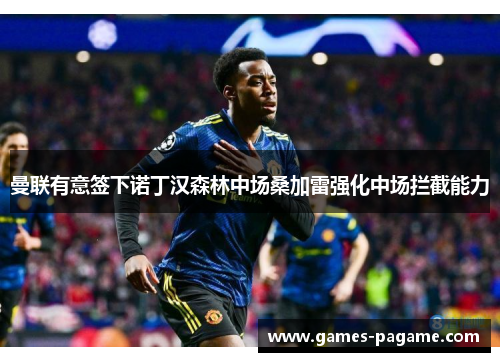 曼联有意签下诺丁汉森林中场桑加雷强化中场拦截能力 曼联有意签下诺丁汉森林中场桑加雷强化中场拦截能力