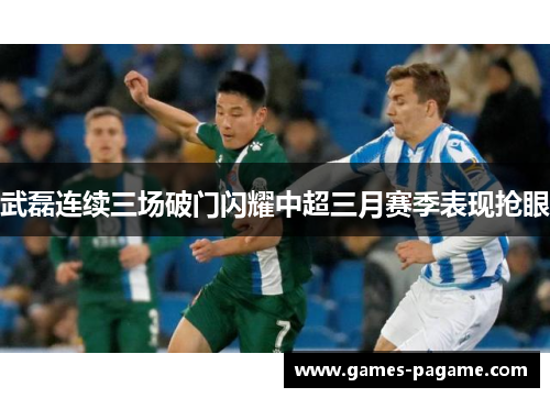 武磊连续三场破门闪耀中超三月赛季表现抢眼 武磊连续三场破门闪耀中超三月赛季表现抢眼