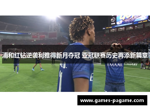 浦和红钻逆袭利雅得新月夺冠 亚冠联赛历史再添新篇章 浦和红钻逆袭利雅得新月夺冠 亚冠联赛历史再添新篇章
