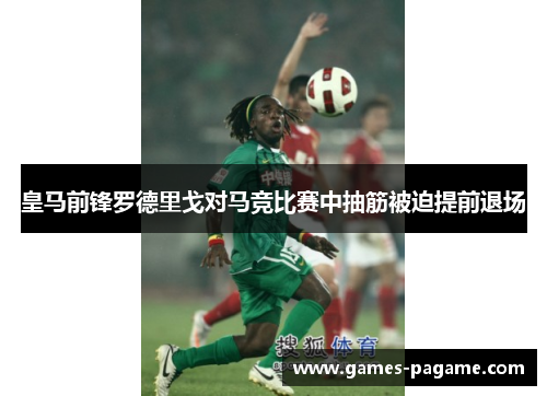 皇马前锋罗德里戈对马竞比赛中抽筋被迫提前退场