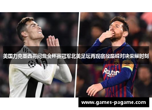 美国力克墨西哥问鼎金杯赛冠军北美足坛再现宿敌巅峰对决荣耀时刻 美国力克墨西哥问鼎金杯赛冠军北美足坛再现宿敌巅峰对决荣耀时刻