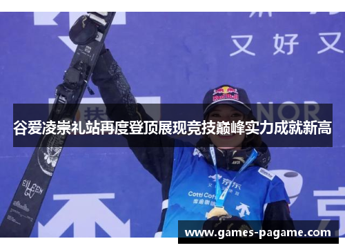 谷爱凌崇礼站再度登顶展现竞技巅峰实力成就新高