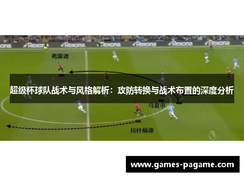 超级杯球队战术与风格解析：攻防转换与战术布置的深度分析